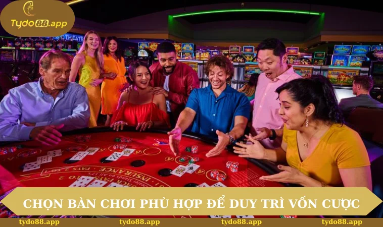 Chọn bàn chơi phù hợp để duy trì vốn cược